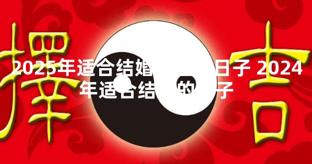 2025年适合结婚领证的日子 2024年适合结婚的日子